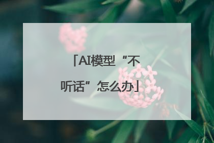 AI模型“不听话”怎么办