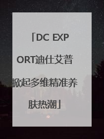 DC EXPORT迪仕艾普掀起多维精准养肤热潮