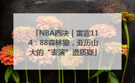 NBA西决｜雷霆114：88森林狼，亚历山大的“表演”遭质疑