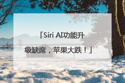 Siri AI功能升级缺席，苹果大跌！