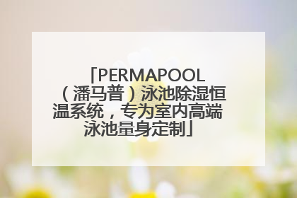 PERMAPOOL（潘马普）泳池除湿恒温系统，专为室内高端泳池量身定制